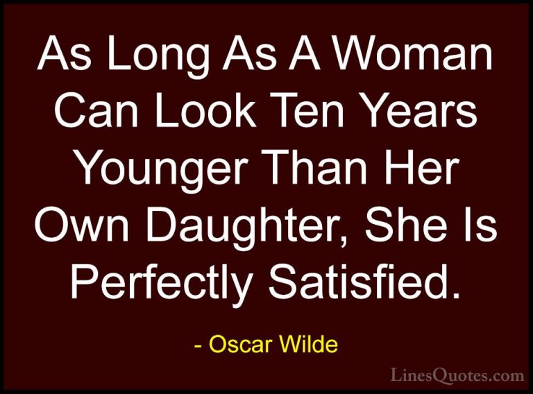 Oscar Wilde Quotes (145) - As Long As A Woman Can Look Ten Years ... - QuotesAs Long As A Woman Can Look Ten Years Younger Than Her Own Daughter, She Is Perfectly Satisfied.