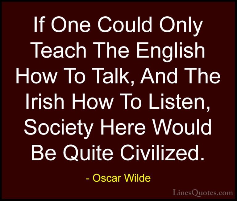 Oscar Wilde Quotes (148) - If One Could Only Teach The English Ho... - QuotesIf One Could Only Teach The English How To Talk, And The Irish How To Listen, Society Here Would Be Quite Civilized.