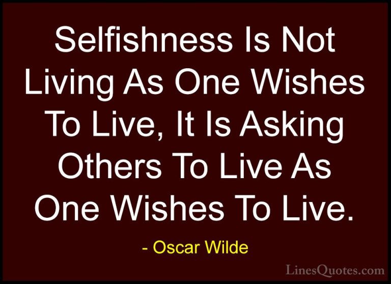 Oscar Wilde Quotes (15) - Selfishness Is Not Living As One Wishes... - QuotesSelfishness Is Not Living As One Wishes To Live, It Is Asking Others To Live As One Wishes To Live.