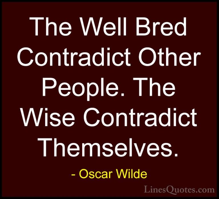 Oscar Wilde Quotes (150) - The Well Bred Contradict Other People.... - QuotesThe Well Bred Contradict Other People. The Wise Contradict Themselves.