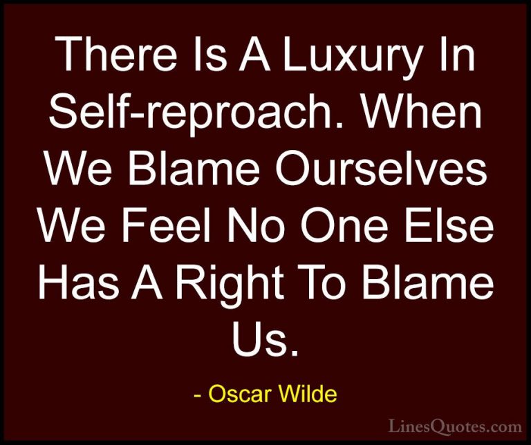 Oscar Wilde Quotes (155) - There Is A Luxury In Self-reproach. Wh... - QuotesThere Is A Luxury In Self-reproach. When We Blame Ourselves We Feel No One Else Has A Right To Blame Us.