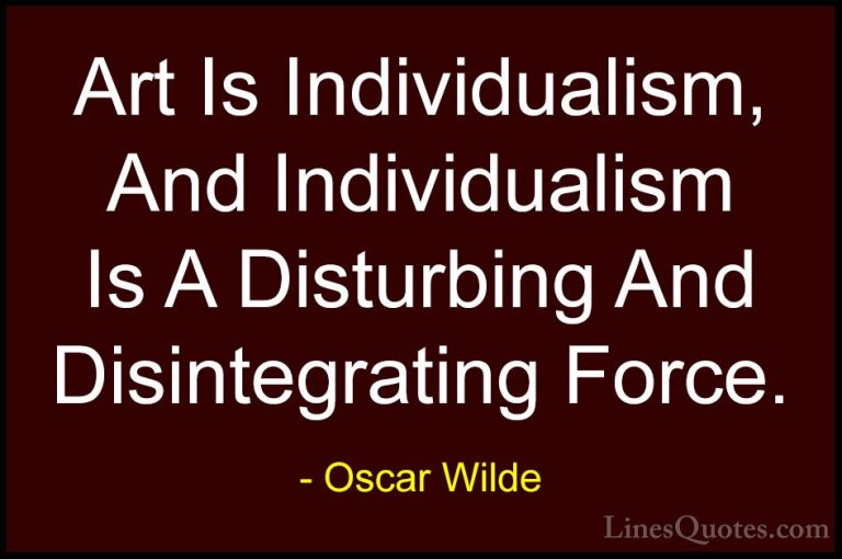 Oscar Wilde Quotes (161) - Art Is Individualism, And Individualis... - QuotesArt Is Individualism, And Individualism Is A Disturbing And Disintegrating Force.