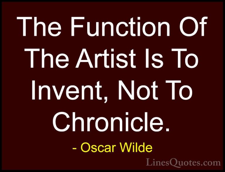 Oscar Wilde Quotes (163) - The Function Of The Artist Is To Inven... - QuotesThe Function Of The Artist Is To Invent, Not To Chronicle.