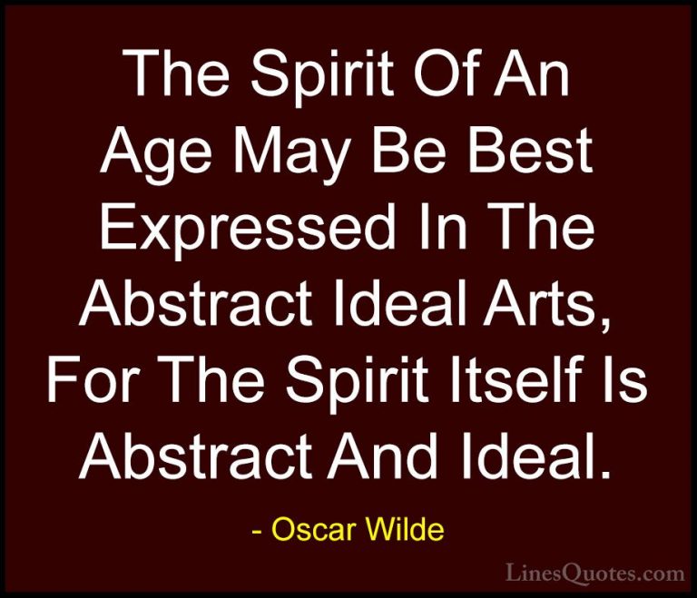 Oscar Wilde Quotes (165) - The Spirit Of An Age May Be Best Expre... - QuotesThe Spirit Of An Age May Be Best Expressed In The Abstract Ideal Arts, For The Spirit Itself Is Abstract And Ideal.