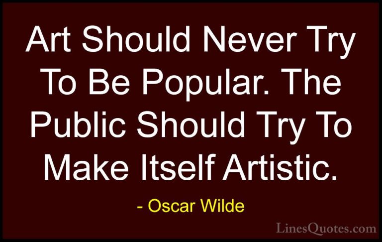 Oscar Wilde Quotes (168) - Art Should Never Try To Be Popular. Th... - QuotesArt Should Never Try To Be Popular. The Public Should Try To Make Itself Artistic.