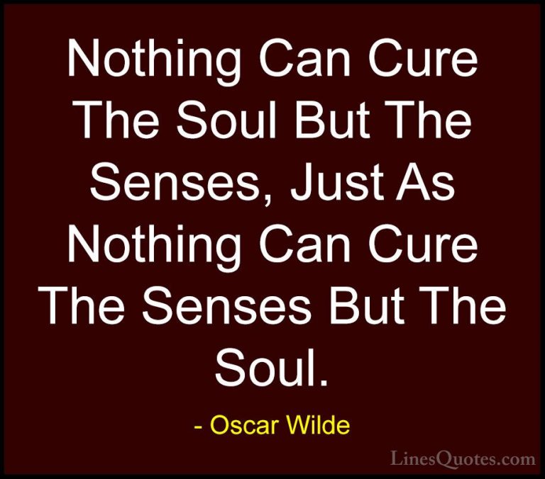 Oscar Wilde Quotes (174) - Nothing Can Cure The Soul But The Sens... - QuotesNothing Can Cure The Soul But The Senses, Just As Nothing Can Cure The Senses But The Soul.