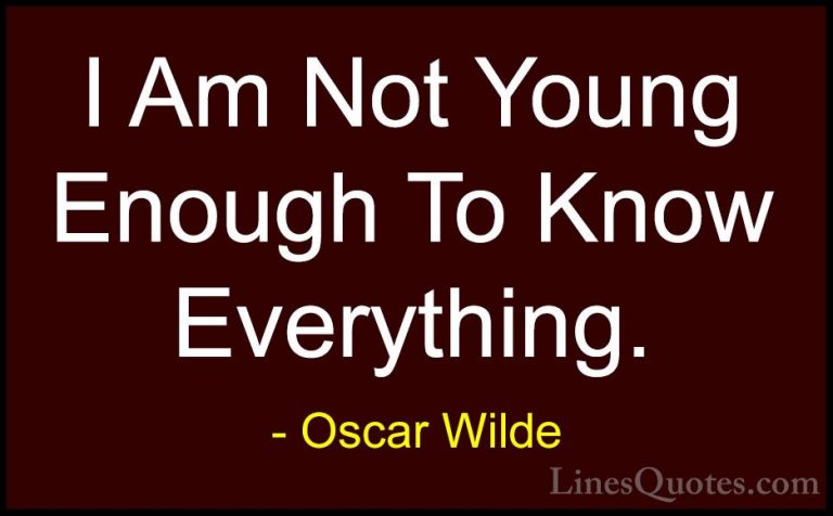 Oscar Wilde Quotes (175) - I Am Not Young Enough To Know Everythi... - QuotesI Am Not Young Enough To Know Everything.