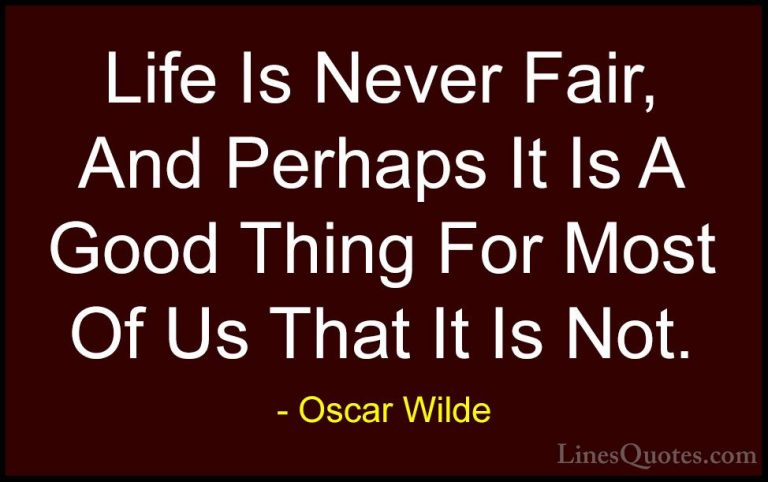 Oscar Wilde Quotes (178) - Life Is Never Fair, And Perhaps It Is ... - QuotesLife Is Never Fair, And Perhaps It Is A Good Thing For Most Of Us That It Is Not.