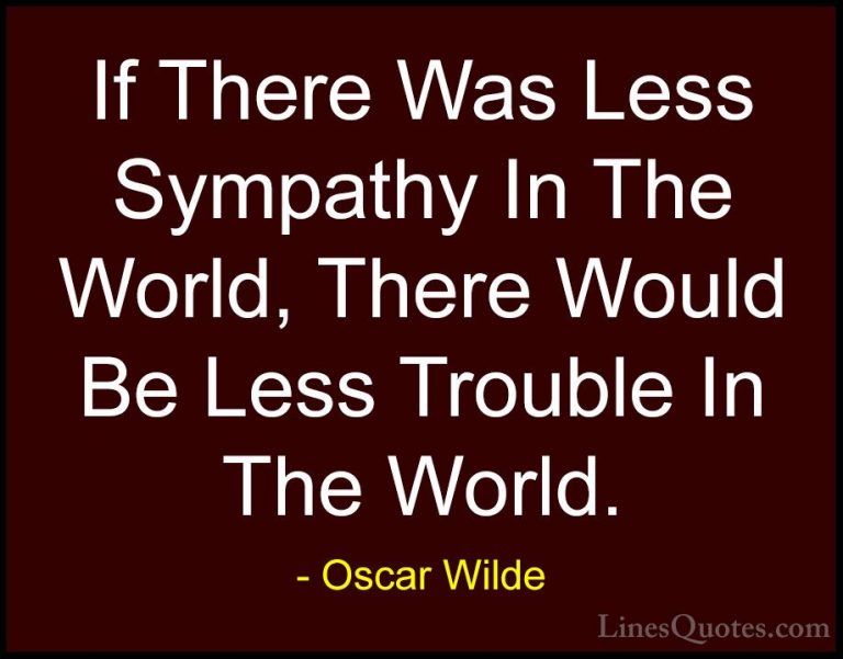 Oscar Wilde Quotes (179) - If There Was Less Sympathy In The Worl... - QuotesIf There Was Less Sympathy In The World, There Would Be Less Trouble In The World.