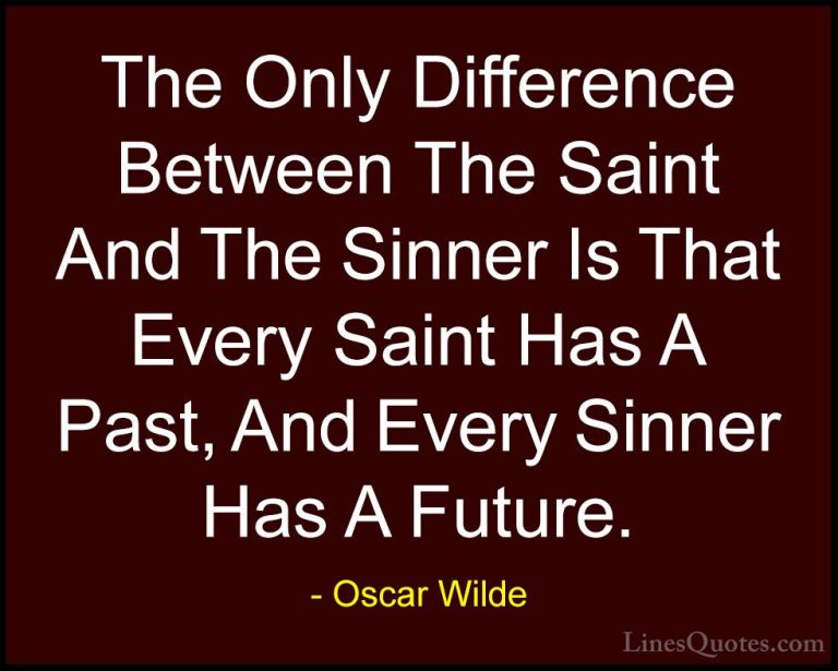 Oscar Wilde Quotes (18) - The Only Difference Between The Saint A... - QuotesThe Only Difference Between The Saint And The Sinner Is That Every Saint Has A Past, And Every Sinner Has A Future.