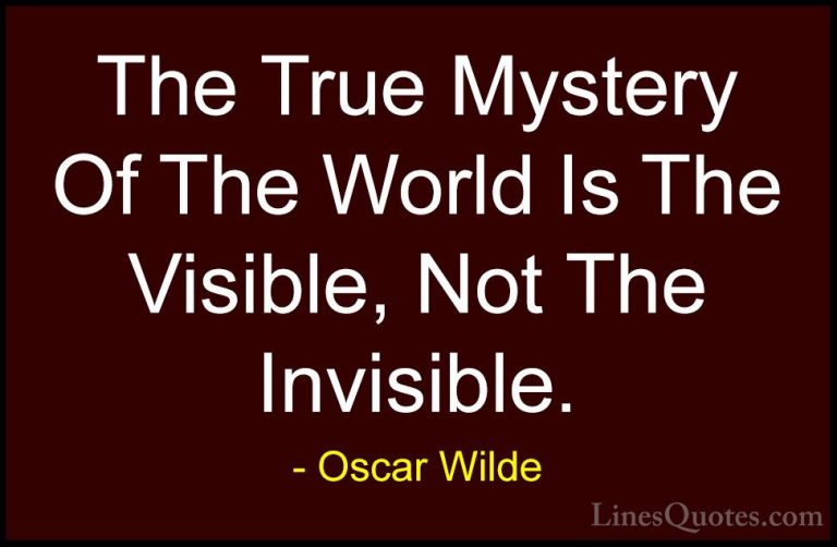 Oscar Wilde Quotes (180) - The True Mystery Of The World Is The V... - QuotesThe True Mystery Of The World Is The Visible, Not The Invisible.