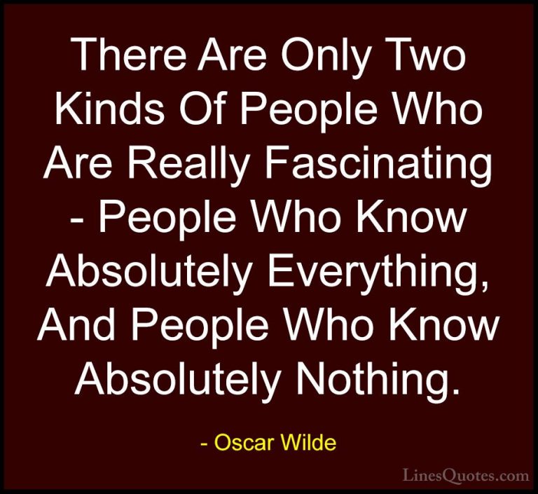 Oscar Wilde Quotes (181) - There Are Only Two Kinds Of People Who... - QuotesThere Are Only Two Kinds Of People Who Are Really Fascinating - People Who Know Absolutely Everything, And People Who Know Absolutely Nothing.