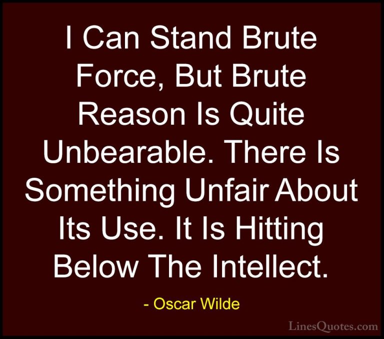 Oscar Wilde Quotes (185) - I Can Stand Brute Force, But Brute Rea... - QuotesI Can Stand Brute Force, But Brute Reason Is Quite Unbearable. There Is Something Unfair About Its Use. It Is Hitting Below The Intellect.