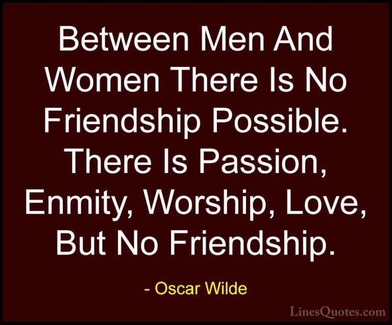 Oscar Wilde Quotes (19) - Between Men And Women There Is No Frien... - QuotesBetween Men And Women There Is No Friendship Possible. There Is Passion, Enmity, Worship, Love, But No Friendship.