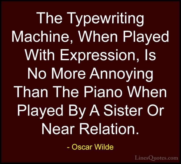 Oscar Wilde Quotes (194) - The Typewriting Machine, When Played W... - QuotesThe Typewriting Machine, When Played With Expression, Is No More Annoying Than The Piano When Played By A Sister Or Near Relation.