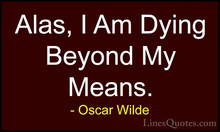Oscar Wilde Quotes (196) - Alas, I Am Dying Beyond My Means.... - QuotesAlas, I Am Dying Beyond My Means.