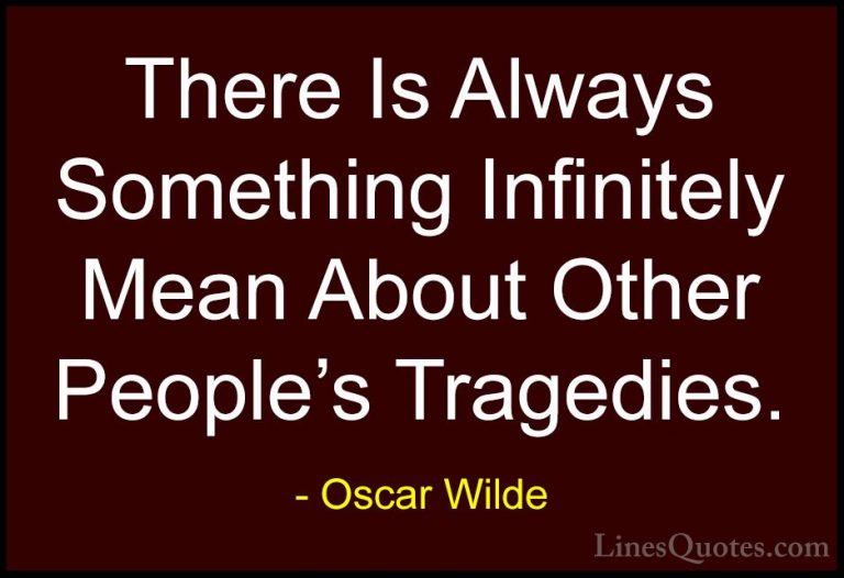 Oscar Wilde Quotes (199) - There Is Always Something Infinitely M... - QuotesThere Is Always Something Infinitely Mean About Other People's Tragedies.