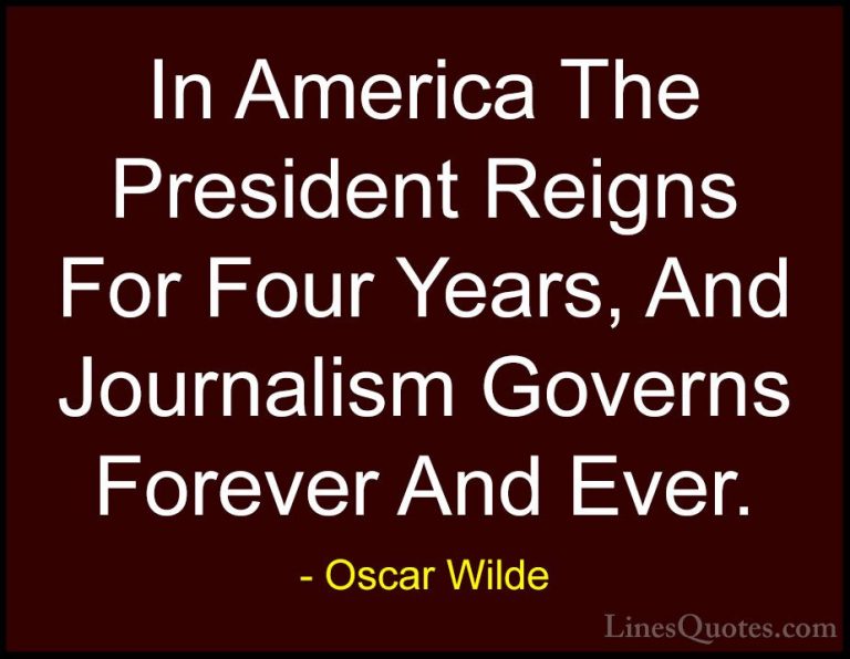 Oscar Wilde Quotes (20) - In America The President Reigns For Fou... - QuotesIn America The President Reigns For Four Years, And Journalism Governs Forever And Ever.