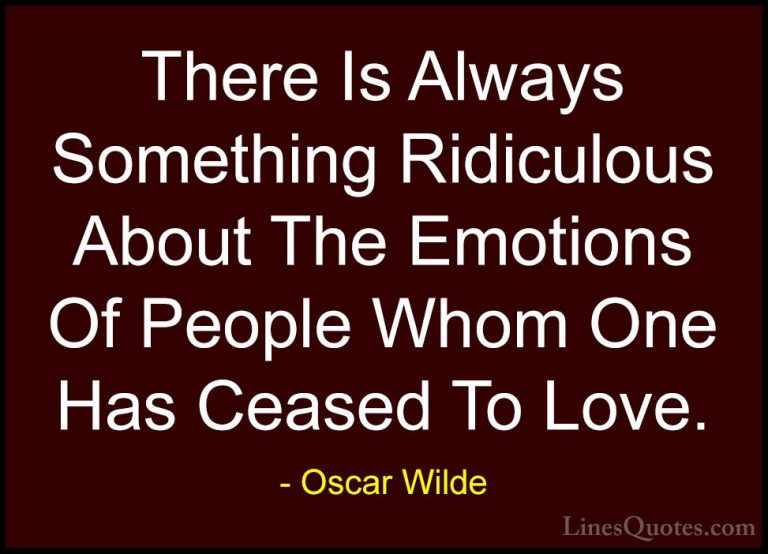 Oscar Wilde Quotes (200) - There Is Always Something Ridiculous A... - QuotesThere Is Always Something Ridiculous About The Emotions Of People Whom One Has Ceased To Love.