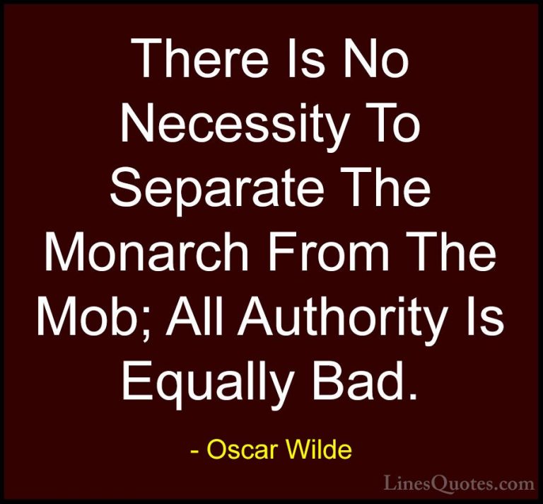 Oscar Wilde Quotes (201) - There Is No Necessity To Separate The ... - QuotesThere Is No Necessity To Separate The Monarch From The Mob; All Authority Is Equally Bad.