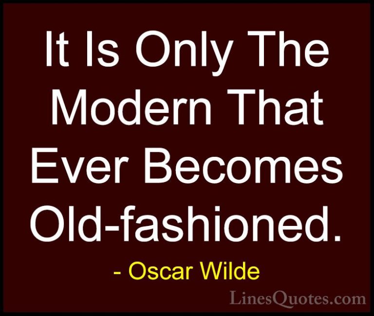 Oscar Wilde Quotes (202) - It Is Only The Modern That Ever Become... - QuotesIt Is Only The Modern That Ever Becomes Old-fashioned.
