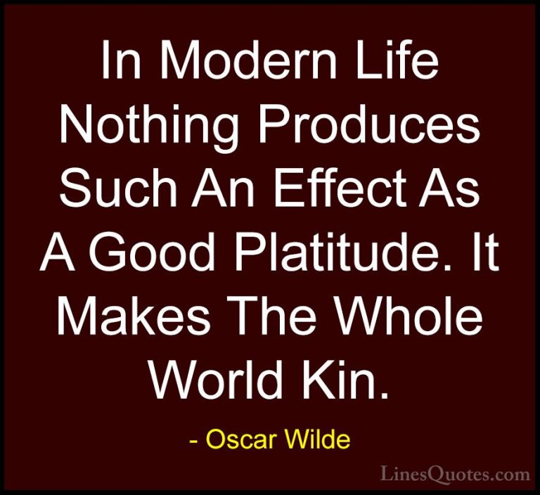 Oscar Wilde Quotes (203) - In Modern Life Nothing Produces Such A... - QuotesIn Modern Life Nothing Produces Such An Effect As A Good Platitude. It Makes The Whole World Kin.