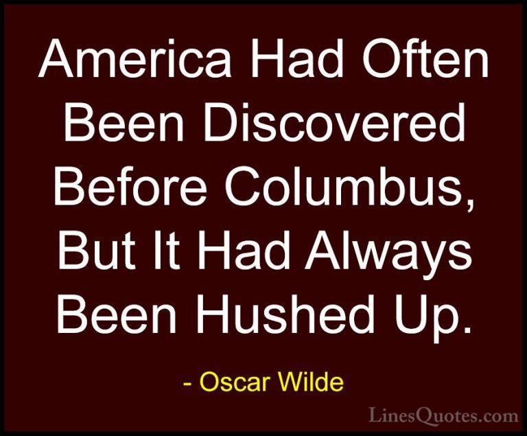 Oscar Wilde Quotes (205) - America Had Often Been Discovered Befo... - QuotesAmerica Had Often Been Discovered Before Columbus, But It Had Always Been Hushed Up.