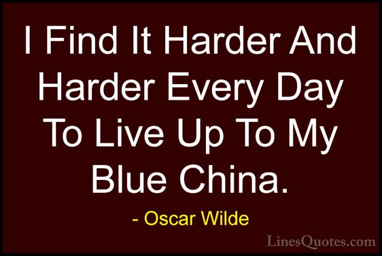 Oscar Wilde Quotes (207) - I Find It Harder And Harder Every Day ... - QuotesI Find It Harder And Harder Every Day To Live Up To My Blue China.