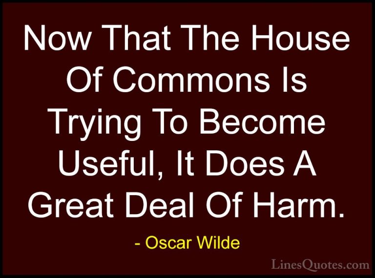 Oscar Wilde Quotes (211) - Now That The House Of Commons Is Tryin... - QuotesNow That The House Of Commons Is Trying To Become Useful, It Does A Great Deal Of Harm.