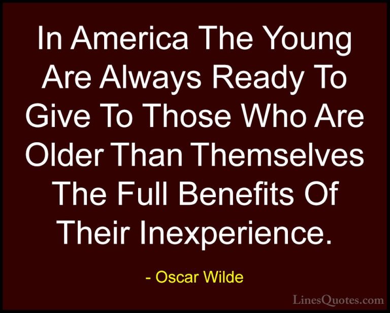 Oscar Wilde Quotes (214) - In America The Young Are Always Ready ... - QuotesIn America The Young Are Always Ready To Give To Those Who Are Older Than Themselves The Full Benefits Of Their Inexperience.