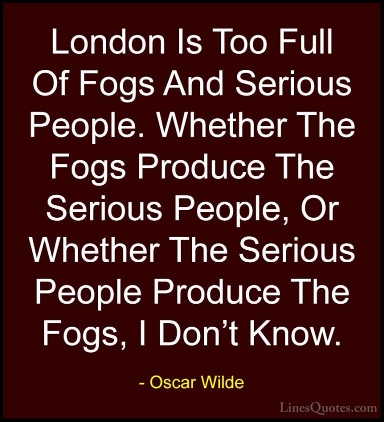 Oscar Wilde Quotes (219) - London Is Too Full Of Fogs And Serious... - QuotesLondon Is Too Full Of Fogs And Serious People. Whether The Fogs Produce The Serious People, Or Whether The Serious People Produce The Fogs, I Don't Know.
