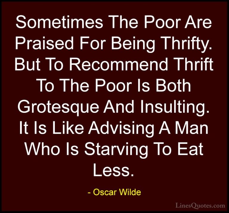 Oscar Wilde Quotes (224) - Sometimes The Poor Are Praised For Bei... - QuotesSometimes The Poor Are Praised For Being Thrifty. But To Recommend Thrift To The Poor Is Both Grotesque And Insulting. It Is Like Advising A Man Who Is Starving To Eat Less.