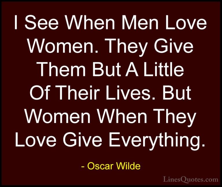 Oscar Wilde Quotes (25) - I See When Men Love Women. They Give Th... - QuotesI See When Men Love Women. They Give Them But A Little Of Their Lives. But Women When They Love Give Everything.