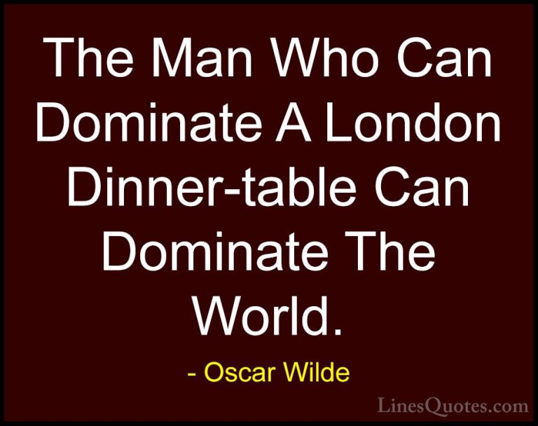 Oscar Wilde Quotes (26) - The Man Who Can Dominate A London Dinne... - QuotesThe Man Who Can Dominate A London Dinner-table Can Dominate The World.