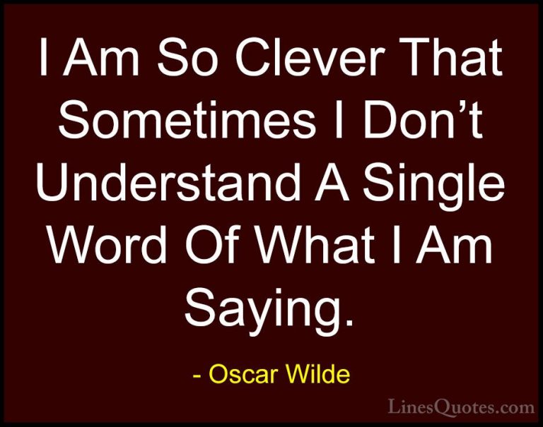 Oscar Wilde Quotes (27) - I Am So Clever That Sometimes I Don't U... - QuotesI Am So Clever That Sometimes I Don't Understand A Single Word Of What I Am Saying.