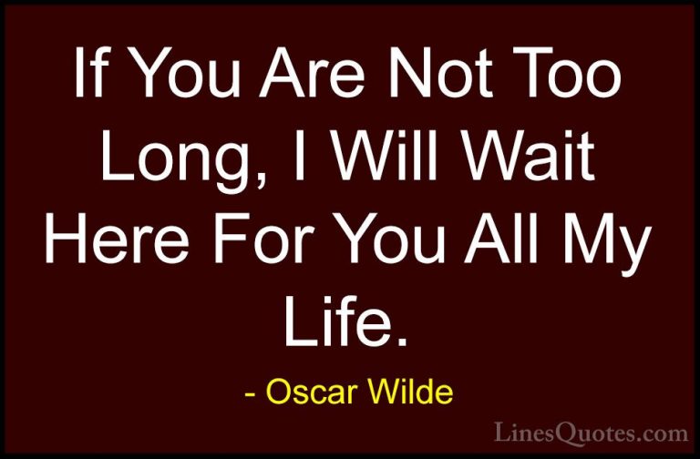 Oscar Wilde Quotes (3) - If You Are Not Too Long, I Will Wait Her... - QuotesIf You Are Not Too Long, I Will Wait Here For You All My Life.