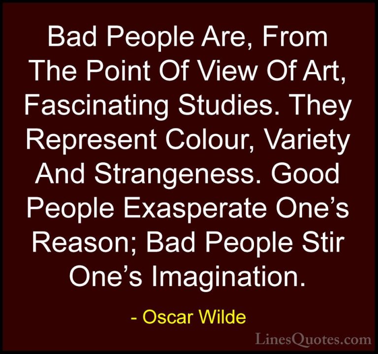Oscar Wilde Quotes (32) - Bad People Are, From The Point Of View ... - QuotesBad People Are, From The Point Of View Of Art, Fascinating Studies. They Represent Colour, Variety And Strangeness. Good People Exasperate One's Reason; Bad People Stir One's Imagination.
