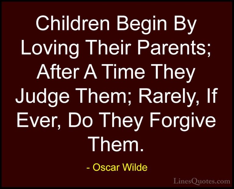 Oscar Wilde Quotes (34) - Children Begin By Loving Their Parents;... - QuotesChildren Begin By Loving Their Parents; After A Time They Judge Them; Rarely, If Ever, Do They Forgive Them.