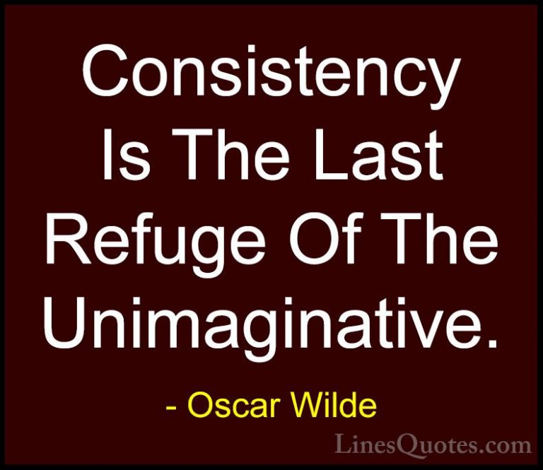 Oscar Wilde Quotes (37) - Consistency Is The Last Refuge Of The U... - QuotesConsistency Is The Last Refuge Of The Unimaginative.