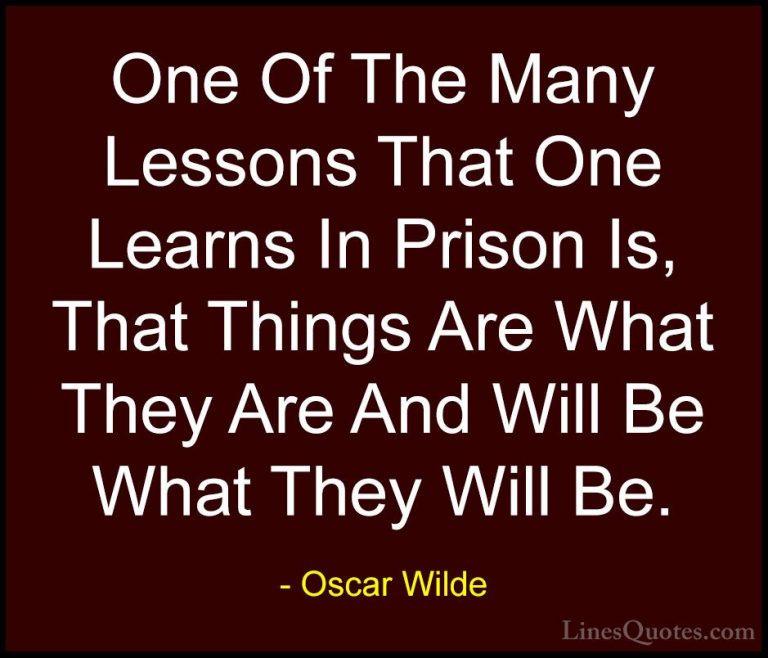 Oscar Wilde Quotes (39) - One Of The Many Lessons That One Learns... - QuotesOne Of The Many Lessons That One Learns In Prison Is, That Things Are What They Are And Will Be What They Will Be.