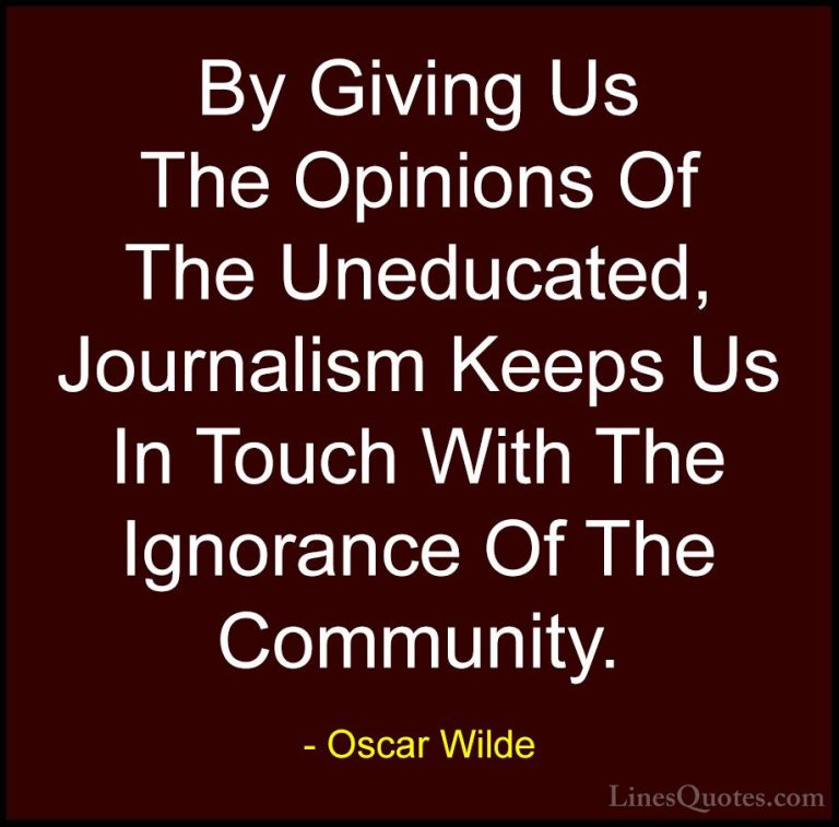 Oscar Wilde Quotes (40) - By Giving Us The Opinions Of The Uneduc... - QuotesBy Giving Us The Opinions Of The Uneducated, Journalism Keeps Us In Touch With The Ignorance Of The Community.