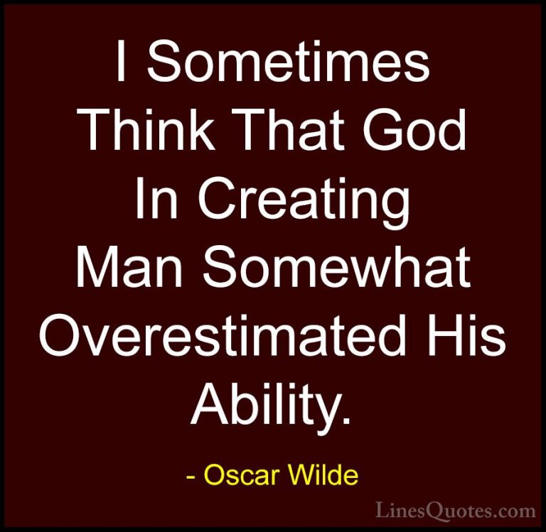 Oscar Wilde Quotes (45) - I Sometimes Think That God In Creating ... - QuotesI Sometimes Think That God In Creating Man Somewhat Overestimated His Ability.