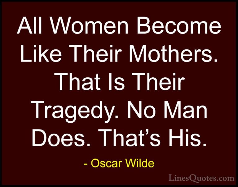 Oscar Wilde Quotes (48) - All Women Become Like Their Mothers. Th... - QuotesAll Women Become Like Their Mothers. That Is Their Tragedy. No Man Does. That's His.
