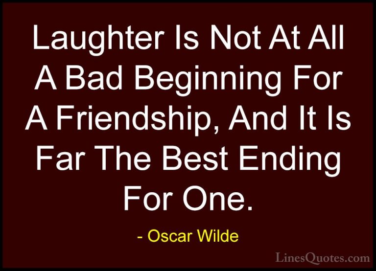 Oscar Wilde Quotes (55) - Laughter Is Not At All A Bad Beginning ... - QuotesLaughter Is Not At All A Bad Beginning For A Friendship, And It Is Far The Best Ending For One.