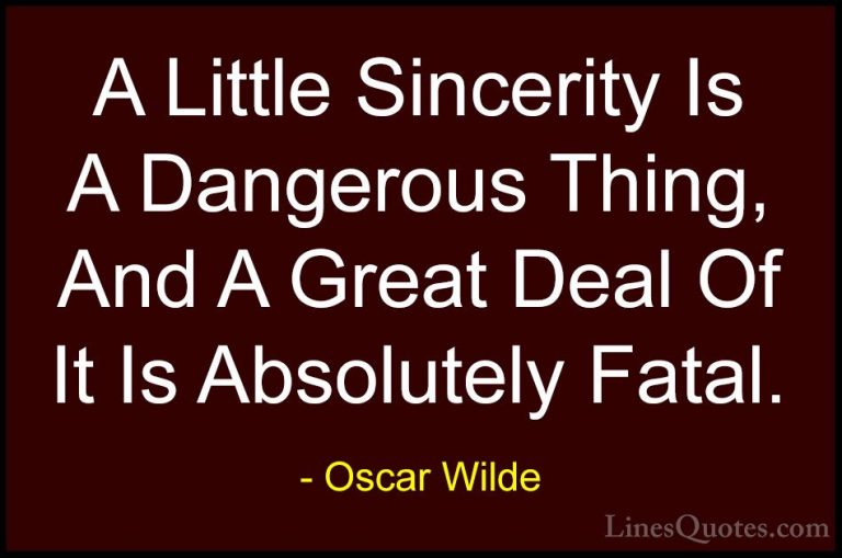 Oscar Wilde Quotes (57) - A Little Sincerity Is A Dangerous Thing... - QuotesA Little Sincerity Is A Dangerous Thing, And A Great Deal Of It Is Absolutely Fatal.