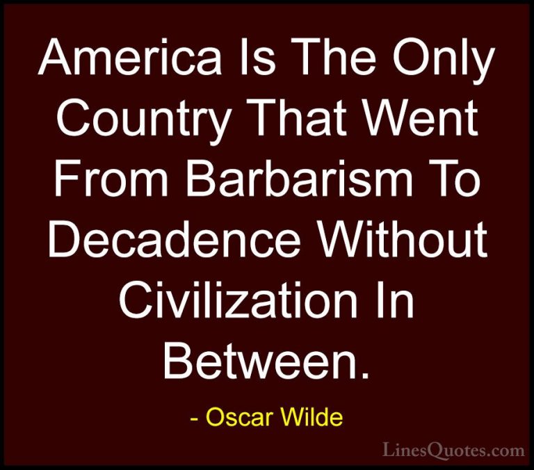 Oscar Wilde Quotes (58) - America Is The Only Country That Went F... - QuotesAmerica Is The Only Country That Went From Barbarism To Decadence Without Civilization In Between.