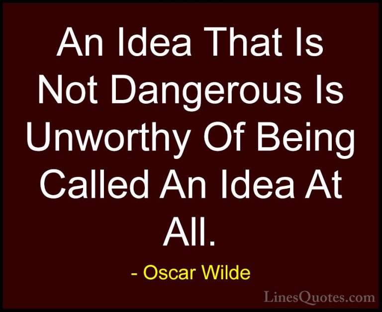 Oscar Wilde Quotes (64) - An Idea That Is Not Dangerous Is Unwort... - QuotesAn Idea That Is Not Dangerous Is Unworthy Of Being Called An Idea At All.