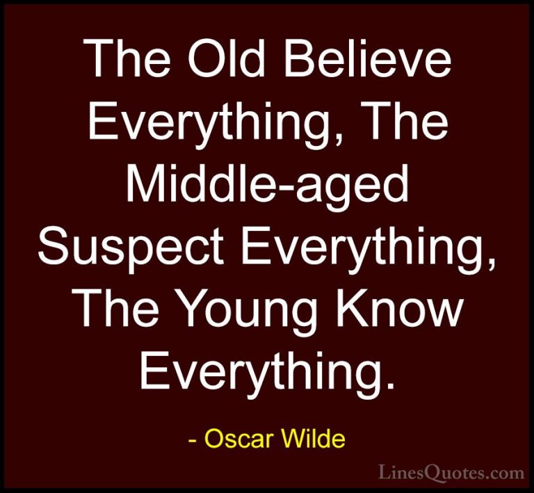 Oscar Wilde Quotes (66) - The Old Believe Everything, The Middle-... - QuotesThe Old Believe Everything, The Middle-aged Suspect Everything, The Young Know Everything.