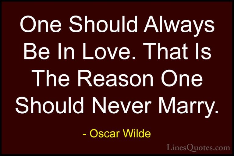 Oscar Wilde Quotes (69) - One Should Always Be In Love. That Is T... - QuotesOne Should Always Be In Love. That Is The Reason One Should Never Marry.