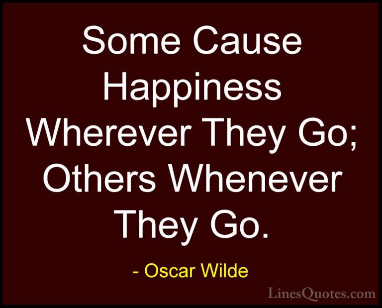 Oscar Wilde Quotes (7) - Some Cause Happiness Wherever They Go; O... - QuotesSome Cause Happiness Wherever They Go; Others Whenever They Go.